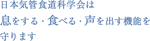 日本気管食道科学会は息をする・食べる・声を出す機能を守ります